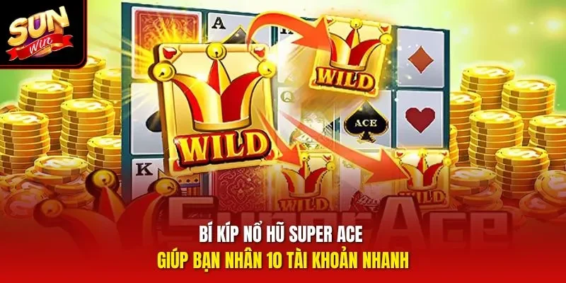 Bí kíp nổ hũ Super Ace giúp bạn nhân 10 tài khoản nhanh
