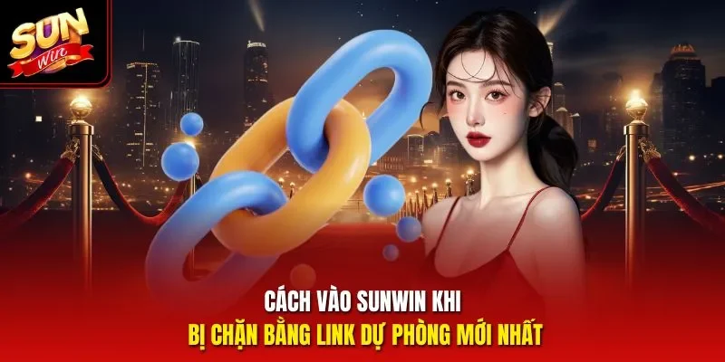 Cách vào Sunwin khi bị chặn bằng link dự phòng mới nhất