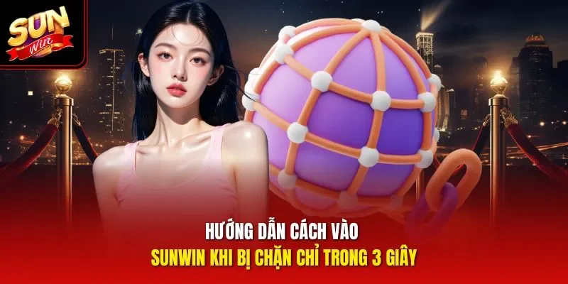 Hướng dẫn cách vào Sunwin khi bị chặn chỉ trong 3 giây