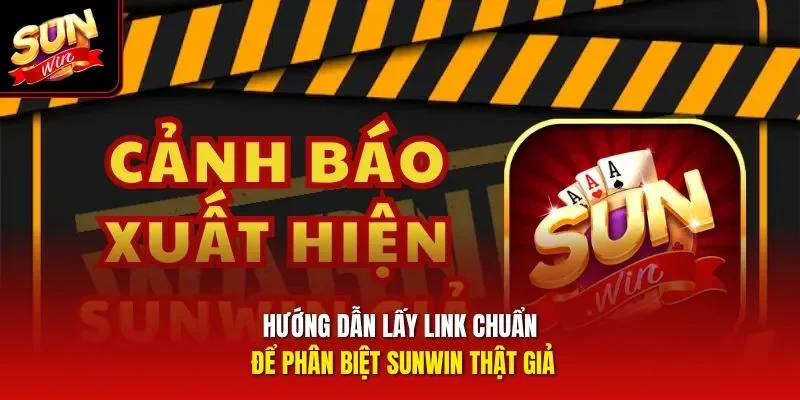 Hướng dẫn lấy link chuẩn để phân biệt Sunwin thật giả