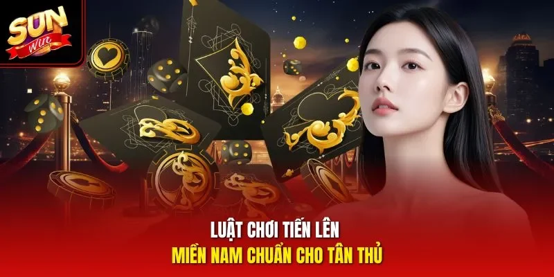 Luật chơi tiến lên miền Nam chuẩn cho tân thủ