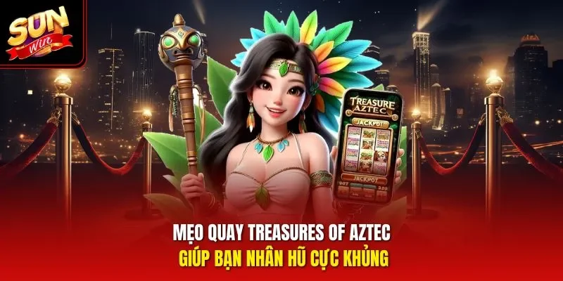 Mẹo quay Treasures Of Aztec giúp bạn nhân hũ cực khủng