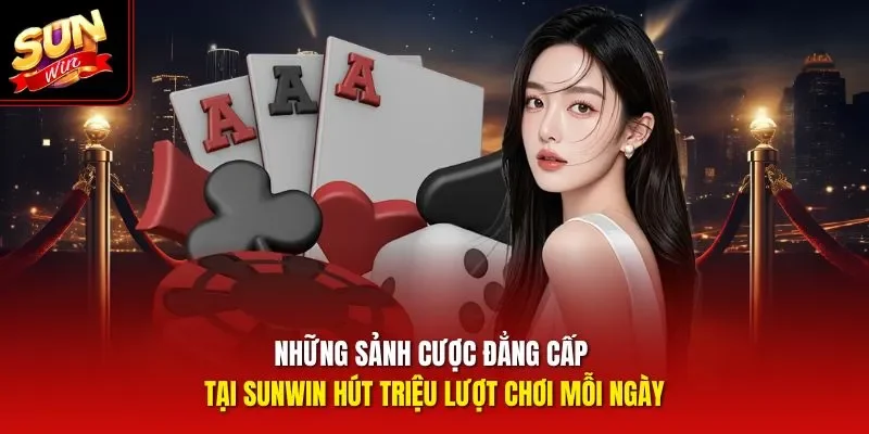 Những sảnh cược đẳng cấp tại Sunwin hút triệu lượt chơi mỗi ngày