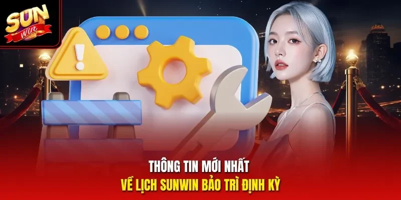 Thông tin mới nhất về lịch Sunwin bảo trì định kỳ